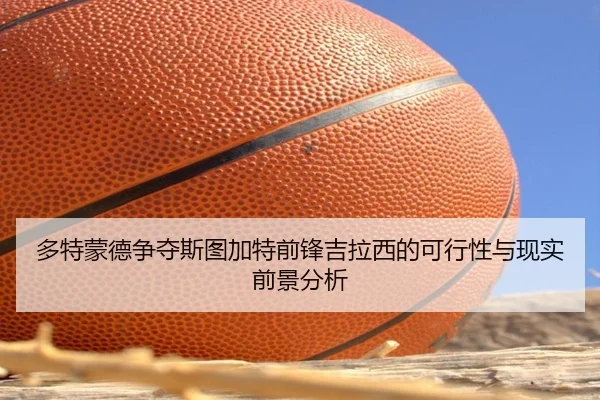 多特蒙德争夺斯图加特前锋吉拉西的可行性与现实前景分析