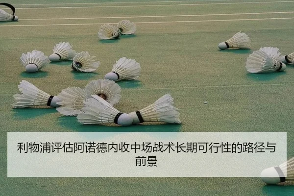 利物浦评估阿诺德内收中场战术长期可行性的路径与前景 - kaiyun