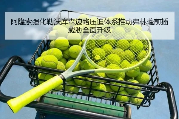 阿隆索强化勒沃库森边路压迫体系推动弗林蓬前插威胁全面升级